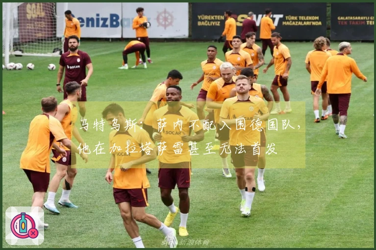 马特乌斯：萨内不配入围德国队，他在加拉塔萨雷甚至无法首发